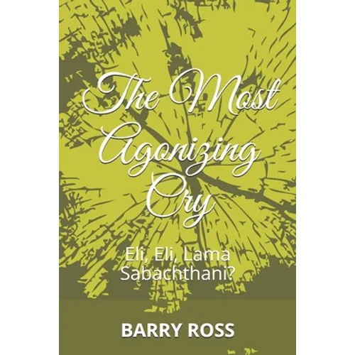 The Most Agonizing Cry: Eli, Eli, Lama Sabachthani? - Paperback