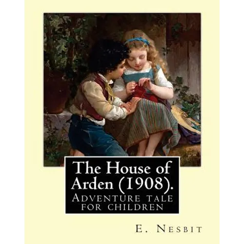 The House of Arden (1908). By: E. Nesbit: A time travel adventure tale for children. The first book in the House of Arden series. - Paperback