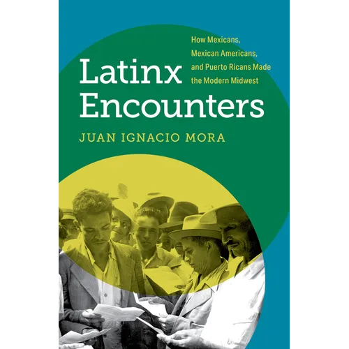Latinx Encounters: How Mexicans, Mexican Americans, and Puerto Ricans Made the Modern Midwest - Paperback