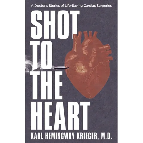Shot to the Heart: A Doctor's Stories of Life-Saving Cardiac Surgeries