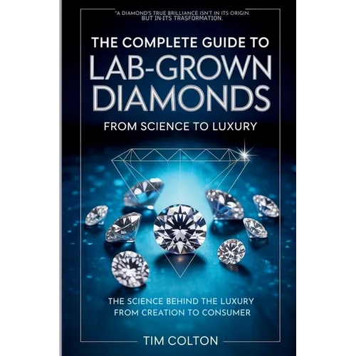 The Complete Guide to Lab-Grown Diamonds: The Science Behind the Luxury from Creation to Consumer - Paperback