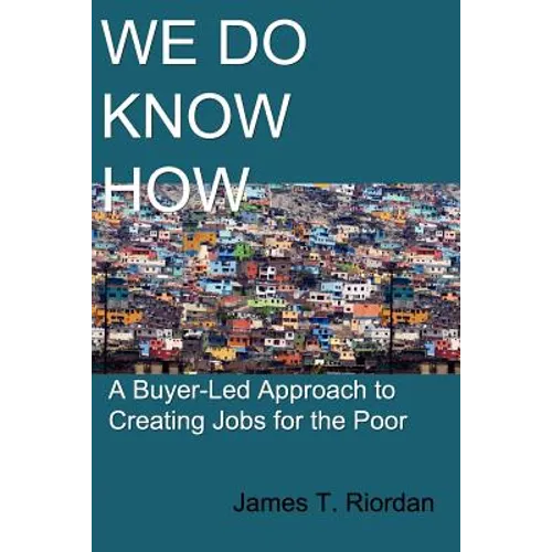 We Do Know How: A Buyer-Led Approach to Creating Jobs for the Poor - Paperback