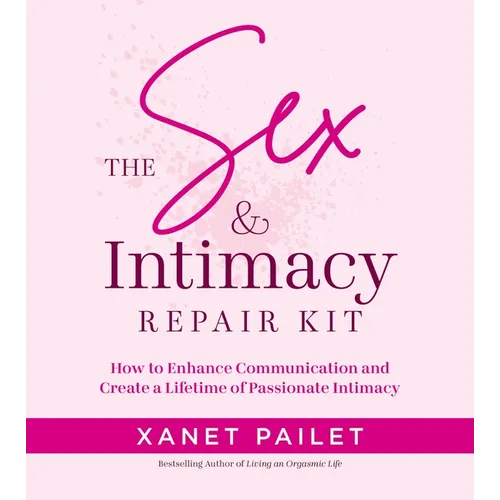 The Sex & Intimacy Repair Kit: How to Enhance Communication and Create a Lifetime of Passionate Intimacy - Paperback
