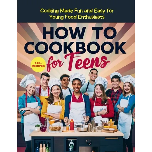 How To Cookbook For Teens: 115+ Recipe Cooking Made Fun and Easy for Young Food Enthusiasts - Paperback