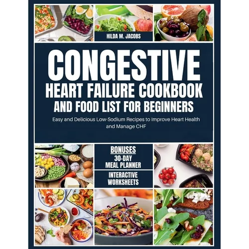 Congestive Heart Failure Cookbook and Food List for Beginners: Easy and Delicious Low Sodium Recipes to Improve Heart Health and Manage CHF - Paperback