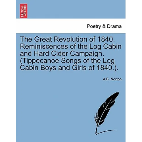 The Great Revolution of 1840. Reminiscences of the Log Cabin and Hard Cider Campaign. (Tippecanoe Songs of the Log Cabin Boys and Girls of 1840.). - Paperback