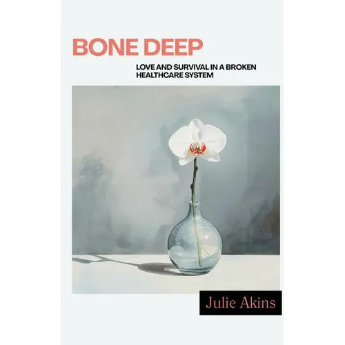 Bone Deep: Love and Survival in a Broken Healthcare System - Paperback