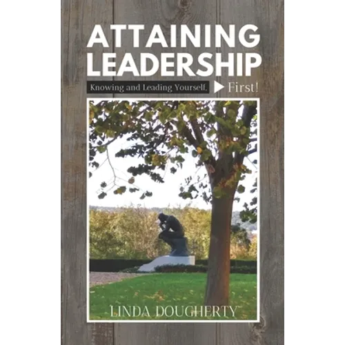 Attaining Leadership: Knowing and Leading Yourself, First! - Paperback