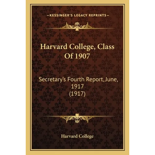 Harvard College, Class Of 1907: Secretary's Fourth Report, June, 1917 (1917) - Paperback