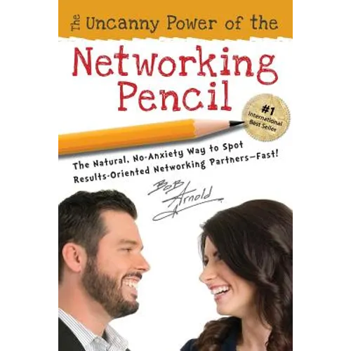 The Uncanny Power of the Networking Pencil: The Natural, No-Anxiety Way to Spot Results-Oriented Networking Partners--Fast! - Paperback