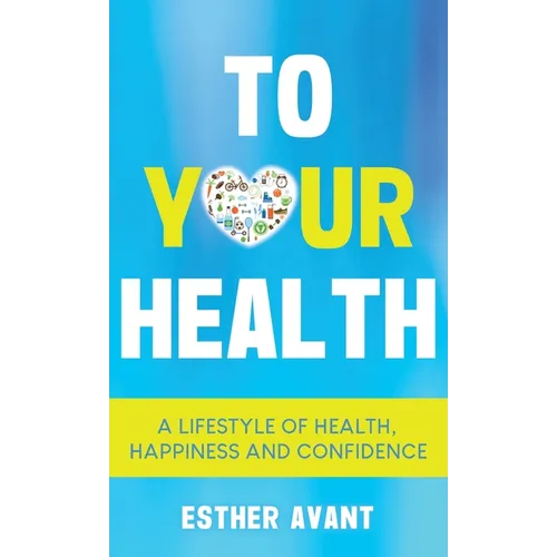 To Your Health: A Lifestyle of Health, Happiness and Confidence - Hardcover