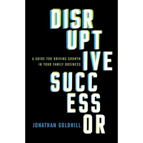Disruptive Successor: A Guide for Driving Growth in Your Family Business - Paperback