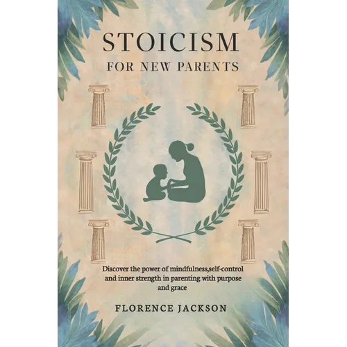 Stoicism for New Parents: Discover the power of mindfulness, self-control and inner strength in parenting with purpose and grace - Paperback