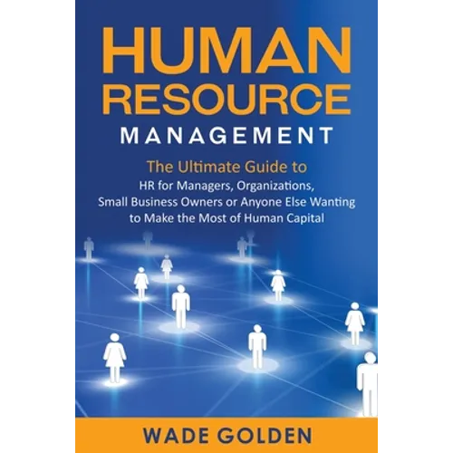 Human Resource Management: The Ultimate Guide to HR for Managers, Organizations, Small Business Owners, or Anyone Else Wanting to Make the Most of Hum - Paperback