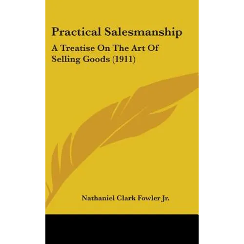 Practical Salesmanship: A Treatise On The Art Of Selling Goods (1911) - Hardcover