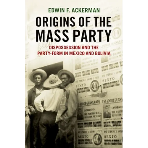 Origins of the Mass Party: Dispossession and the Party-Form in Mexico and Bolivia in Comparative Perspective - Hardcover