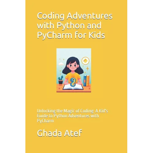 Coding Adventures with Python and PyCharm for Kids: Unlocking the Magic of Coding: A Kid's Guide to Python Adventures with PyCharm - Paperback