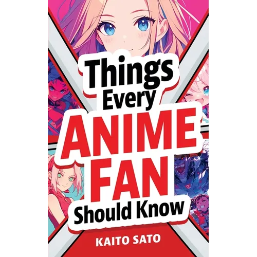 Things Every Anime Fan Should Know: Discover the Fascinating Origins, Genres, Iconic Series, Fandom Culture, and So Much More! - Paperback