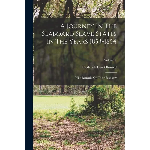 A Journey In The Seaboard Slave States In The Years 1853-1854: With Remarks On Their Economy; Volume 1 - Paperback