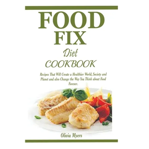 Food Fix Diet Cookbook: Recipes That Will Create a Healthier World, Society and Planet and also Change the Way You Think about Food Forever. - Paperback