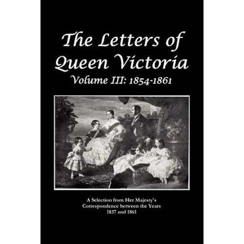 The Letters of Queen Victoria a Selection from He R Ma J E S T y ' S Correspondence Between the Years 1837 and 1861 - Paperback