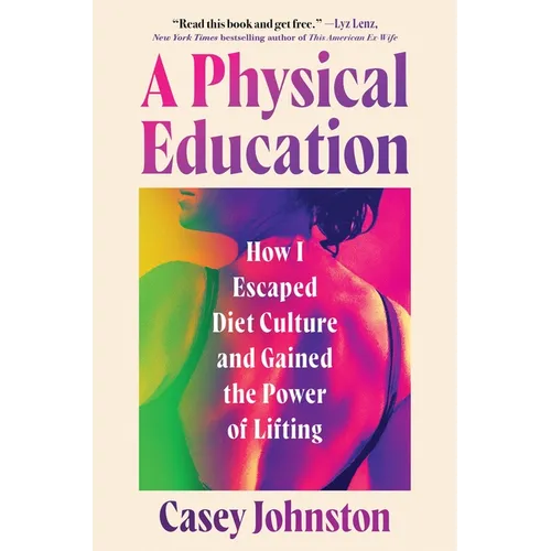 A Physical Education: How I Escaped Diet Culture and Gained the Power of Lifting