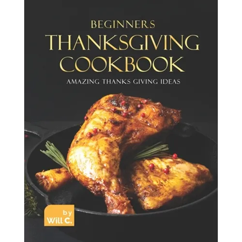 Beginners Thanksgiving Cookbook: Amazing Thanks Giving Ideas - Paperback