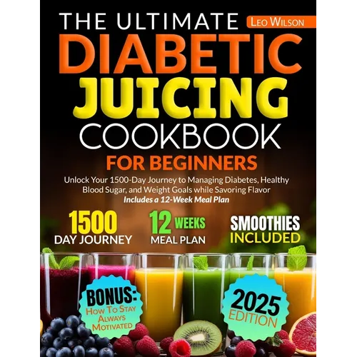 The Ultimate Diabetic Juicing Cookbooks for Beginners: Unlock Your 1500-Day Journey to Managing Diabetes, Healthy Blood Sugar, and Weight Goals while - Paperback