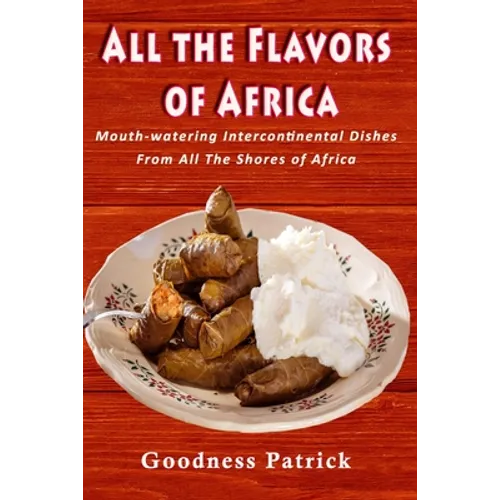 All The Flavors Of Africa: Mouth-watering Intercontinental Dishes From All The Shores of Africa - Paperback