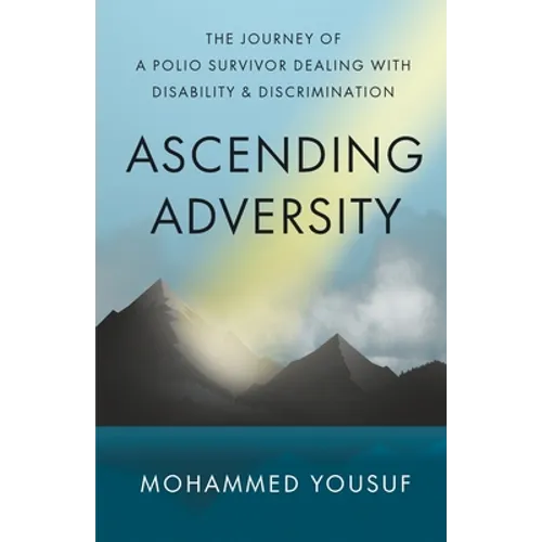 Ascending Adversity: The Journey of a Polio Survivor Dealing with Disability and Discrimination - Paperback