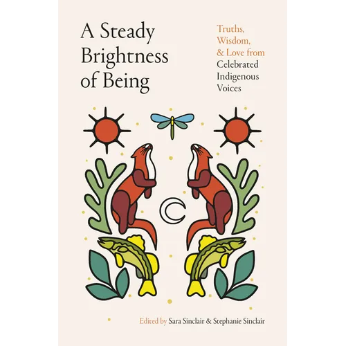 A Steady Brightness of Being: Truths, Wisdom, and Love from Celebrated Indigenous Voices