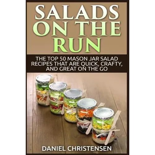 Salads on the Run: The Top 50 Mason Jar Salad Recipes That Are Quick, Crafty, and Great on the Go