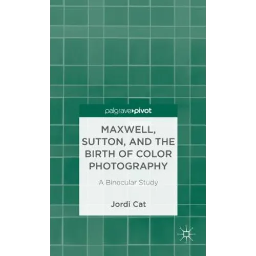 Maxwell, Sutton, and the Birth of Color Photography: A Binocular Study - Hardcover
