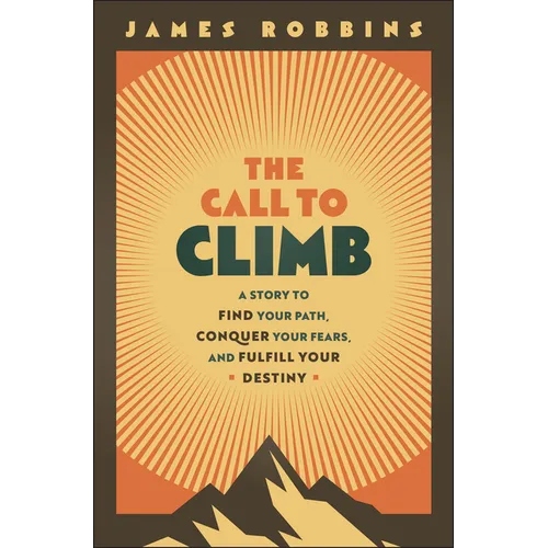The Call to Climb: A Story to Find Your Path, Conquer Your Fears, and Fulfill Your Destiny