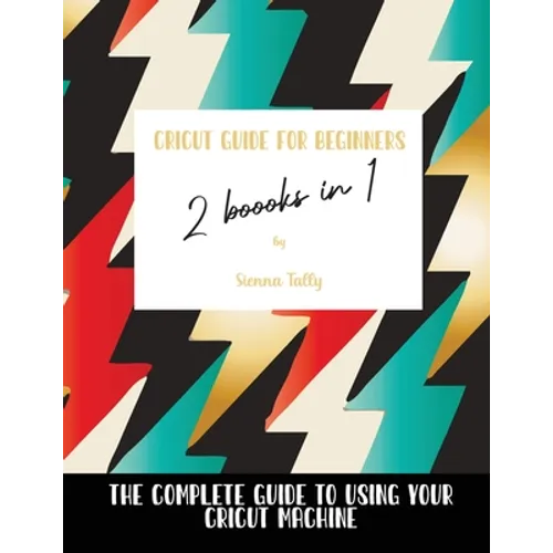 Cricut Guide For Beginners 2 Books In 1: The Complete Guide To Using Your Cricut Machine - Paperback