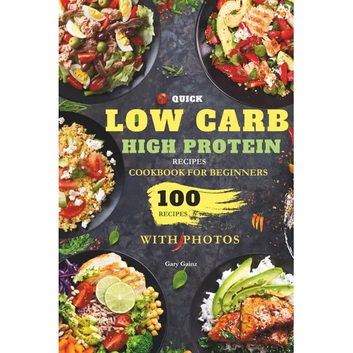 Quick Low Carb High Protein Recipes Cookbook for Beginners: Discover 100 Delicious Healthy Meals Ideas with Stunning Photos - Paperback
