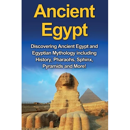 Ancient Egypt: Discovering Ancient Egypt and Egyptian Mythology including History, Pharaohs, Sphinx, Pyramids and More! - Paperback
