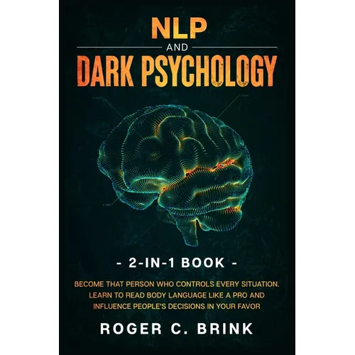 NLP and Dark Psychology 2-in-1 Book: Become That Person Who Controls Every Situation. Learn to Read Body Language Like a Pro and Influence People's De - Paperback