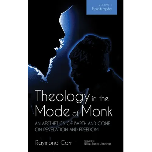 Theology in the Mode of Monk: An Aesthetics of Barth and Cone on Revelation and Freedom, Volume 1: Epistrophy: Historical and Hermeneutical Background - Hardcover
