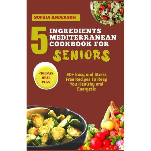 5 Ingredients Mediterranean Cookbook for Seniors: 50+ Easy and Stress Free Recipes To Keep You Healthy and Energetic - Paperback