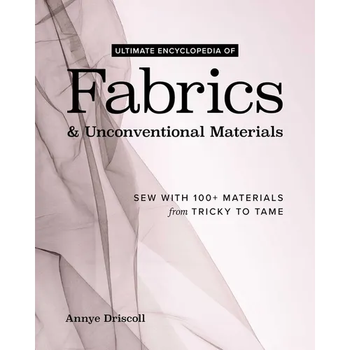 Ultimate Encyclopedia of Fabrics & Unconventional Materials: Sew with 100+ Materials from Tricky to Tame - Hardcover