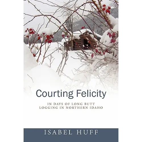 Courting Felicity: In Days of Long Butt Logging in Northern Idaho - Paperback