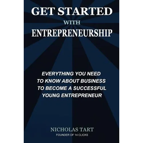 Get Started with Entrepreneurship: Everything You Need to Know About Business to Become a Successful Young Entrepreneur - Paperback