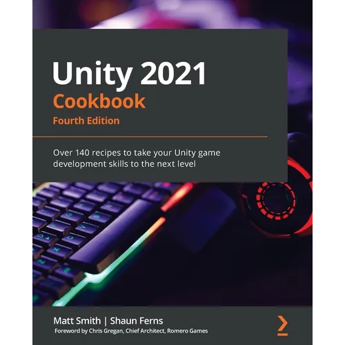 Unity 2021 Cookbook - Fourth Edition: Over 140 recipes to take your Unity game development skills to the next level - Paperback
