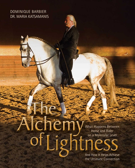 The Alchemy of Lightness: What Happens Between Horse and Rider on a Molecular Level and How It Helps Achieve the Ultimate Connection - Hardcover
