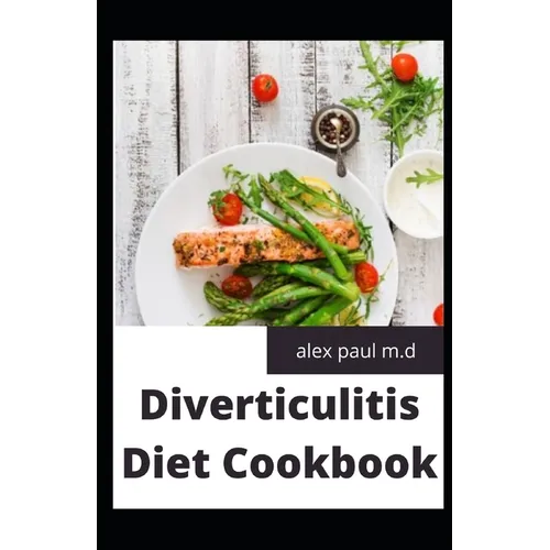 Diverticulitis Diet Cookbook: Easy and Delicious Recipes for Clear Liquid, Full Liquid, Low Fiber and Maintenance Stage for the Diverticulitis Diet - Paperback