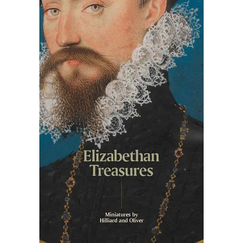 Elizabethan Treasures: Miniatures by Hilliard and Oliver - Hardcover