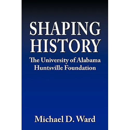 Shaping History: The University of Alabama Hunstville Foundation - Hardcover