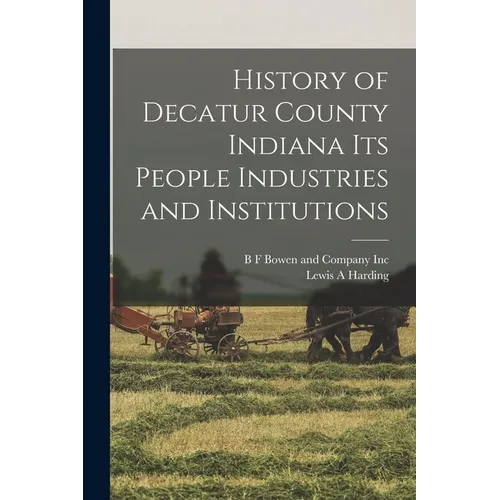 History of Decatur County Indiana its People Industries and Institutions - Paperback