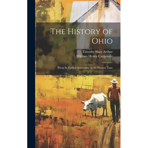 The History of Ohio: From Its Earliest Settlement to the Present Time - Hardcover